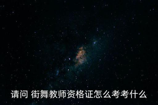 请问 街舞教师资格证怎么考考什么