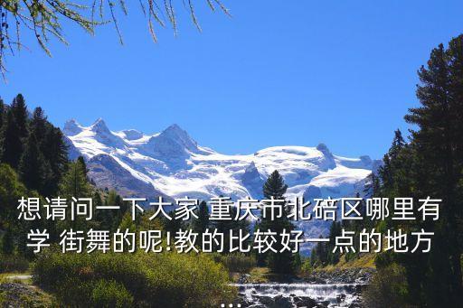 想请问一下大家 重庆市北碚区哪里有学 街舞的呢!教的比较好一点的地方...