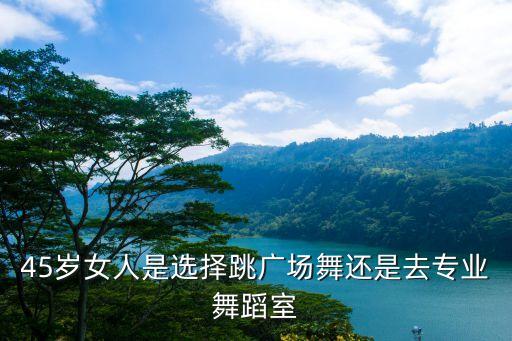 45岁女人是选择跳广场舞还是去专业舞蹈室