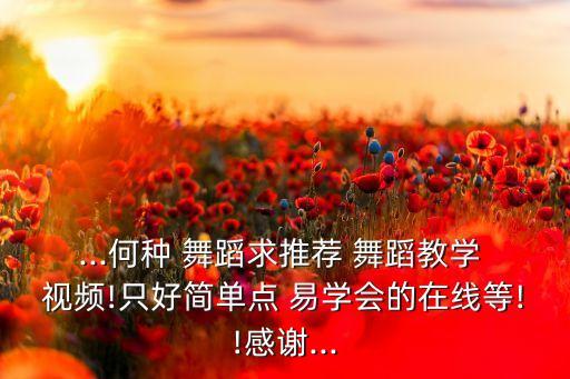 ...何种 舞蹈求推荐 舞蹈教学 视频!只好简单点 易学会的在线等!!感谢...