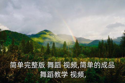 简单完整版 舞蹈 视频,简单的成品 舞蹈教学 视频,