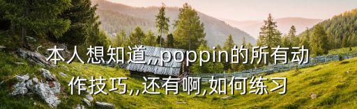 本人想知道,,poppin的所有动作技巧,,还有啊,如何练习