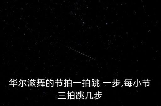 华尔滋舞的节拍一拍跳 一步,每小节三拍跳几步
