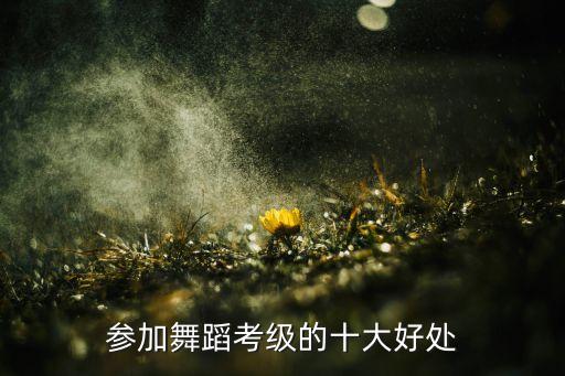 参加舞蹈考级的十大好处