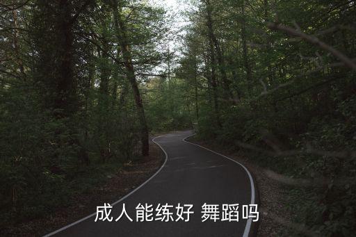 成人学舞蹈没用,零基础成人学什么舞蹈比较好