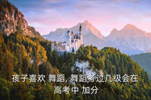 高考什么舞蹈可以加分,2022年高考舞蹈加分吗