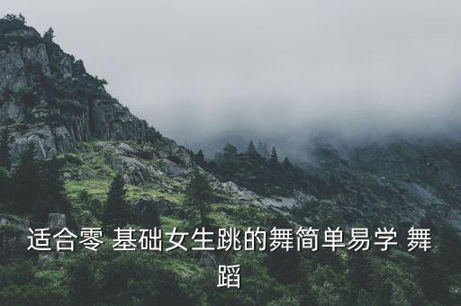 适合零 基础女生跳的舞简单易学 舞蹈