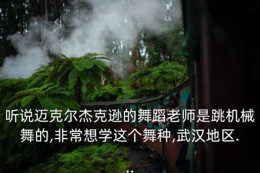 听说迈克尔杰克逊的舞蹈老师是跳机械舞的,非常想学这个舞种,武汉地区...