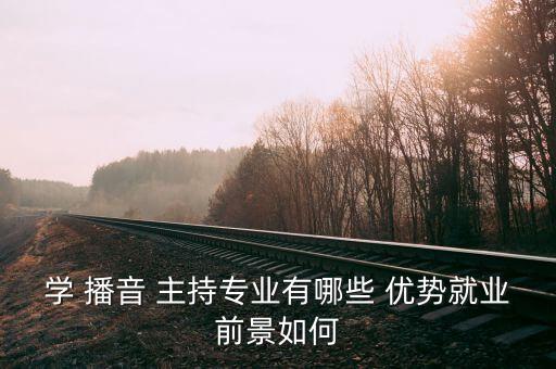 高中选播音主持有什么优势,播音主持可以选什么专业