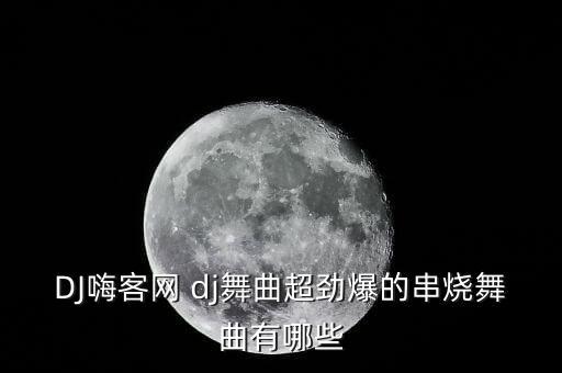 DJ嗨客网 dj舞曲超劲爆的串烧舞曲有哪些