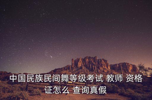 中国民族民间舞等级考试 教师 资格证怎么 查询真假