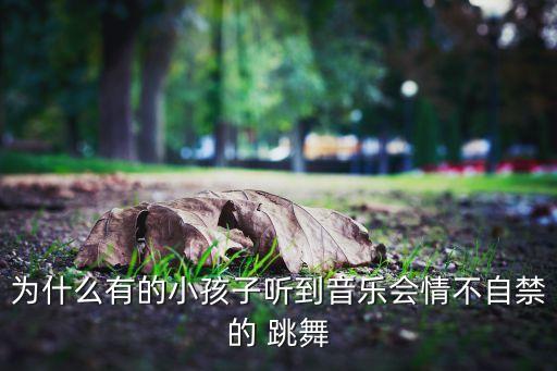 为什么有的小孩子听到音乐会情不自禁的 跳舞