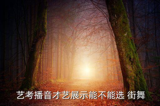  艺考播音才艺展示能不能选 街舞