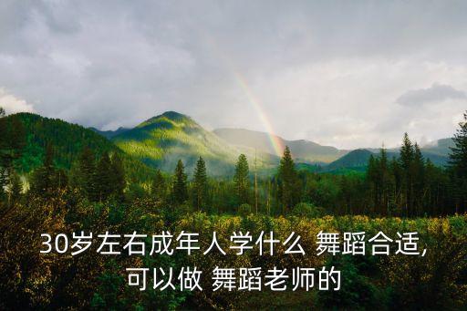 30岁左右成年人学什么 舞蹈合适,可以做 舞蹈老师的