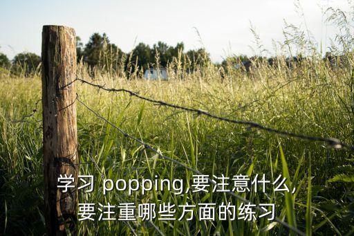 学习 popping,要注意什么,要注重哪些方面的练习