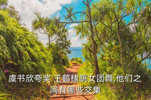 王鹤棣大学舞蹈照片,虞书欣王鹤棣舞蹈彩排